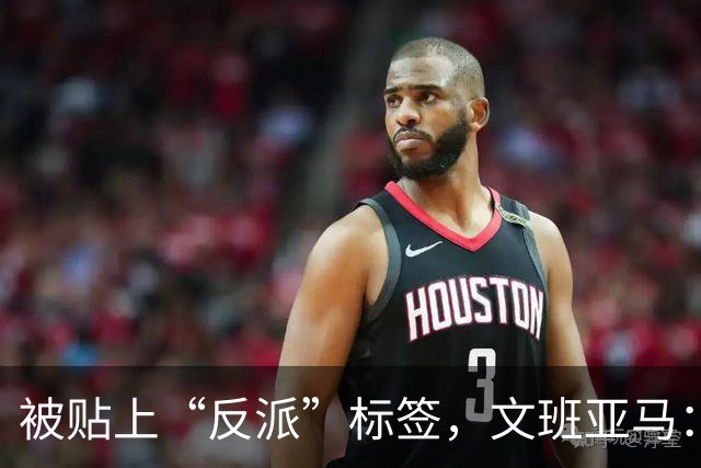 被贴上“反派”标签，文班亚马：那只是暴露了我的底线