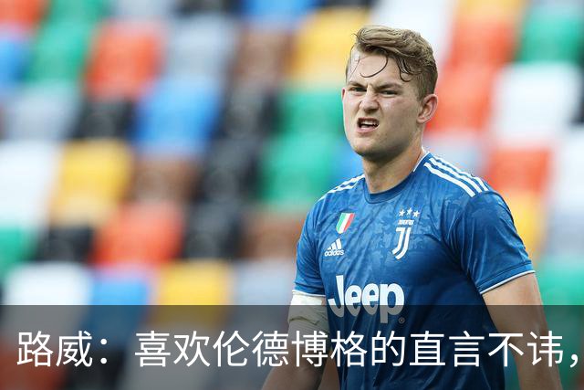 路威:喜欢伦德博格的直言不讳,NBA需要这样真实的球员