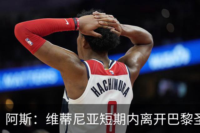 阿斯：维蒂尼亚短期内离开巴黎圣日耳曼的可能性微乎其微
